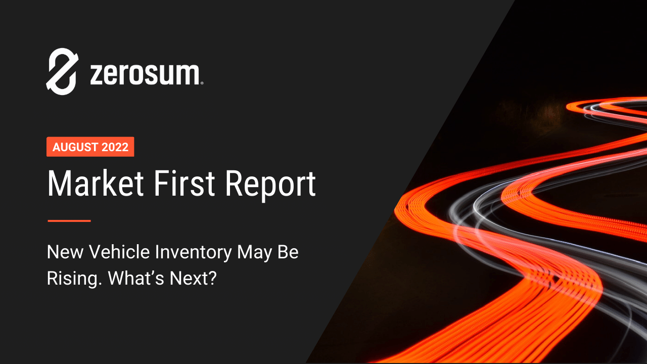 ZeroSum August 2022 Market First Report: New Vehicle Inventory May Be Rising. What’s Next?