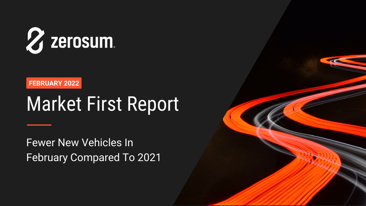 ZeroSum Market First Report February 2022: Fewer New Vehicles In February Compared to 2021