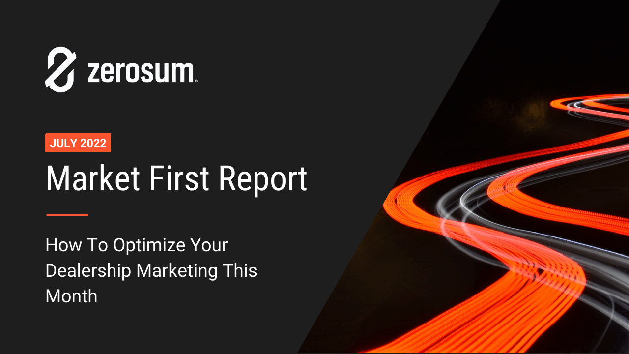 ZeroSum Market First Report July 2022: How to Optimize Your Dealership Marketing This Month