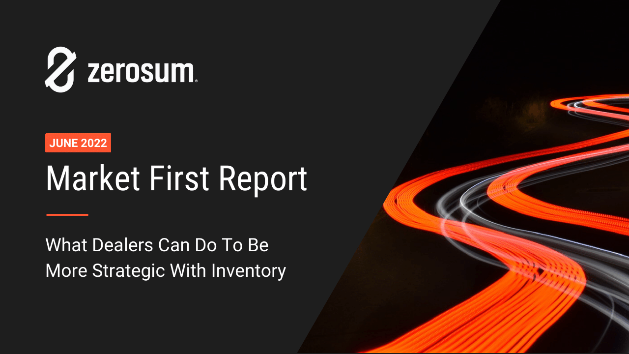 ZeroSum Market First Report June 2022: What Dealers Can Do To Be More Strategic With Inventory